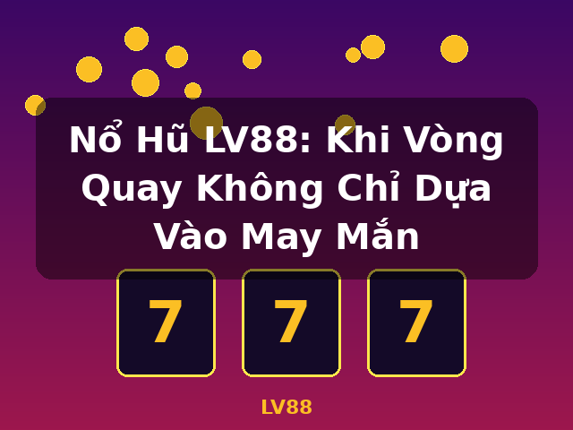 Nổ Hũ LV88: Khi Vòng Quay Không Chỉ Dựa Vào May Mắn - LV88 Nổ Hũ LV88: Khi Vòng Quay Không Chỉ Dựa Vào May Mắn - LV88