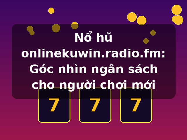 Nổ hũ onlinekuwin.radio.fm: Góc nhìn ngân sách cho người chơi mới Nổ hũ onlinekuwin.radio.fm: Góc nhìn ngân sách cho người chơi mới