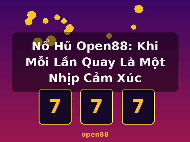 Nổ Hũ Open88: Khi Mỗi Lần Quay Là Một Nhịp Cảm Xúc - open88