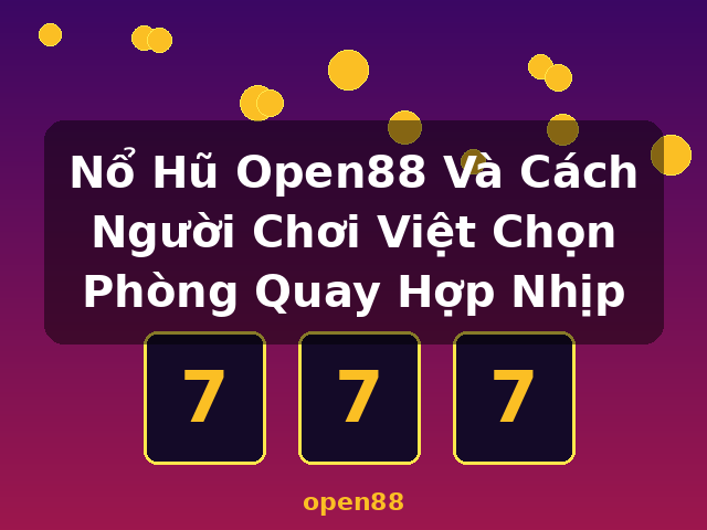 Nổ Hũ Open88 Và Cách Người Chơi Việt Chọn Phòng Quay Hợp Nhịp - open88 Nổ Hũ Open88 Và Cách Người Chơi Việt Chọn Phòng Quay Hợp Nhịp - open88
