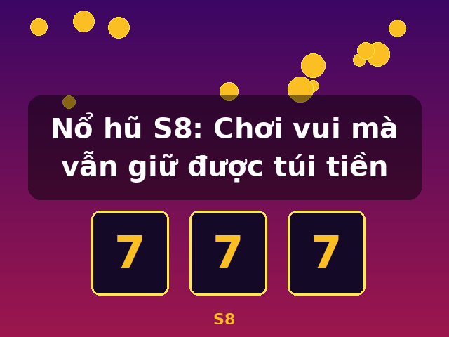 Nổ hũ S8: Chơi vui mà vẫn giữ được túi tiền - S8