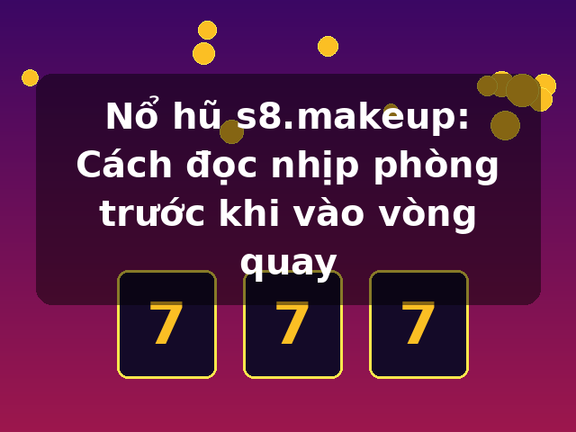 Nổ hũ s8.makeup: Cách đọc nhịp phòng trước khi vào vòng quay Nổ hũ s8.makeup: Cách đọc nhịp phòng trước khi vào vòng quay