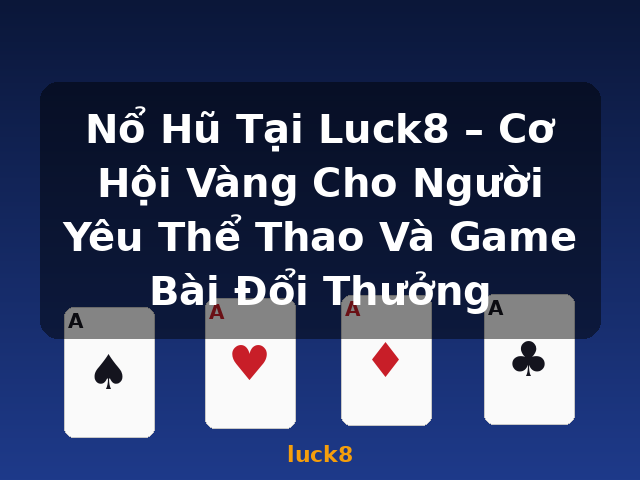 Nổ Hũ Tại Luck8 – Cơ Hội Vàng Cho Người Yêu Thể Thao Và Game Bài Đổi Thưởng - luck8