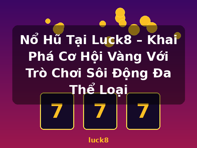 Nổ Hũ Tại Luck8 – Khai Phá Cơ Hội Vàng Với Trò Chơi Sôi Động Đa Thể Loại - luck8 Nổ Hũ Tại Luck8 – Khai Phá Cơ Hội Vàng Với Trò Chơi Sôi Động Đa Thể Loại - luck8