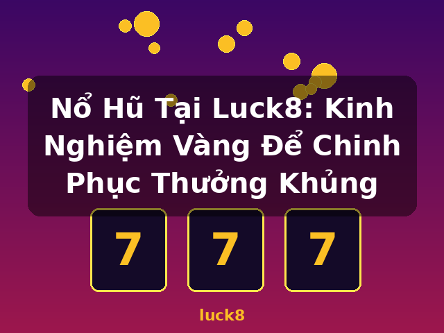 Nổ Hũ Tại Luck8: Kinh Nghiệm Vàng Để Chinh Phục Thưởng Khủng - luck8 Nổ Hũ Tại Luck8: Kinh Nghiệm Vàng Để Chinh Phục Thưởng Khủng - luck8