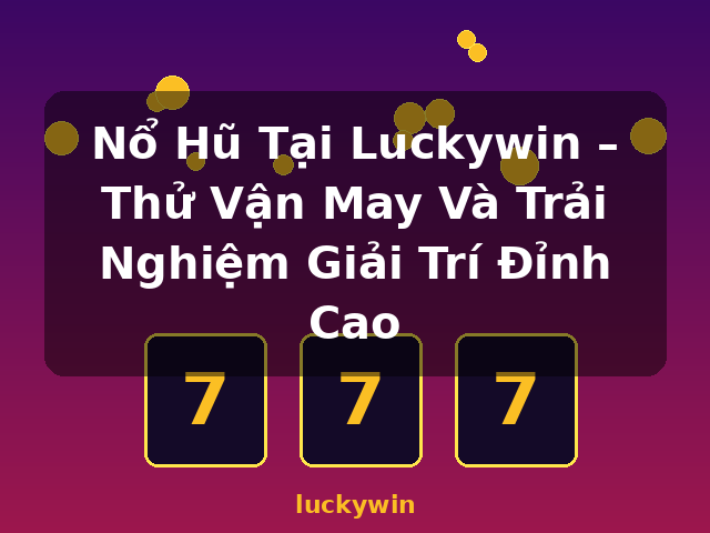 Nổ Hũ Tại Luckywin – Thử Vận May Và Trải Nghiệm Giải Trí Đỉnh Cao - luckywin Nổ Hũ Tại Luckywin – Thử Vận May Và Trải Nghiệm Giải Trí Đỉnh Cao - luckywin