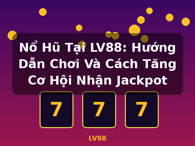 Nổ Hũ Tại LV88: Hướng Dẫn Chơi Và Cách Tăng Cơ Hội Nhận Jackpot - LV88 Nổ Hũ Tại LV88: Hướng Dẫn Chơi Và Cách Tăng Cơ Hội Nhận Jackpot - LV88