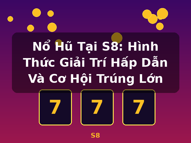 Nổ Hũ Tại S8: Hình Thức Giải Trí Hấp Dẫn Và Cơ Hội Trúng Lớn - S8