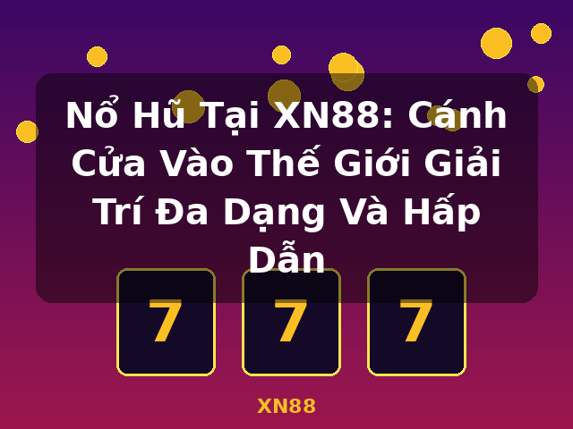 Nổ Hũ Tại XN88: Cánh Cửa Vào Thế Giới Giải Trí Đa Dạng Và Hấp Dẫn - XN88 Nổ Hũ Tại XN88: Cánh Cửa Vào Thế Giới Giải Trí Đa Dạng Và Hấp Dẫn - XN88