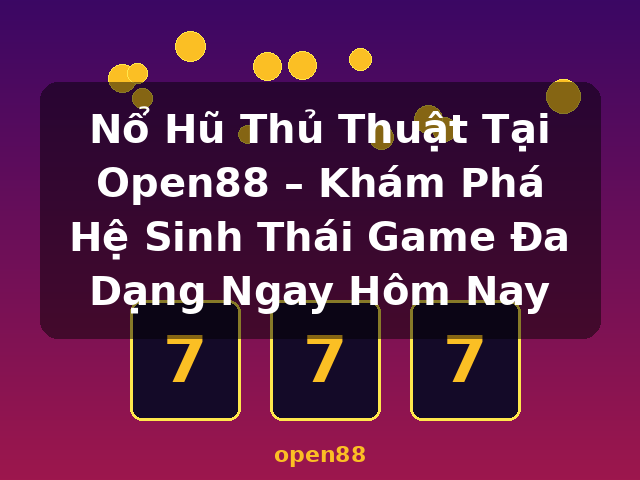 Nổ Hũ Thủ Thuật Tại Open88 – Khám Phá Hệ Sinh Thái Game Đa Dạng Ngay Hôm Nay - open88 Nổ Hũ Thủ Thuật Tại Open88 – Khám Phá Hệ Sinh Thái Game Đa Dạng Ngay Hôm Nay - open88