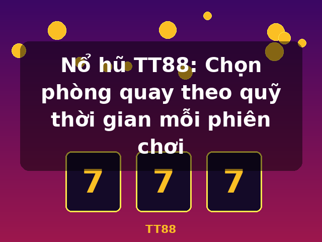 Nổ hũ TT88: Chọn phòng quay theo quỹ thời gian mỗi phiên chơi - TT88 Nổ hũ TT88: Chọn phòng quay theo quỹ thời gian mỗi phiên chơi - TT88