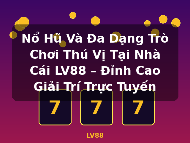 Nổ Hũ Và Đa Dạng Trò Chơi Thú Vị Tại Nhà Cái LV88 – Đỉnh Cao Giải Trí Trực Tuyến - LV88 Nổ Hũ Và Đa Dạng Trò Chơi Thú Vị Tại Nhà Cái LV88 – Đỉnh Cao Giải Trí Trực Tuyến - LV88