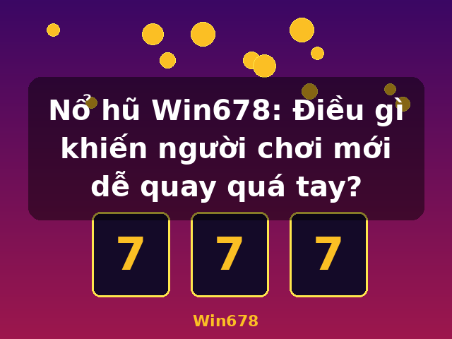 Nổ hũ Win678: Điều gì khiến người chơi mới dễ quay quá tay? - Win678 Nổ hũ Win678: Điều gì khiến người chơi mới dễ quay quá tay? - Win678