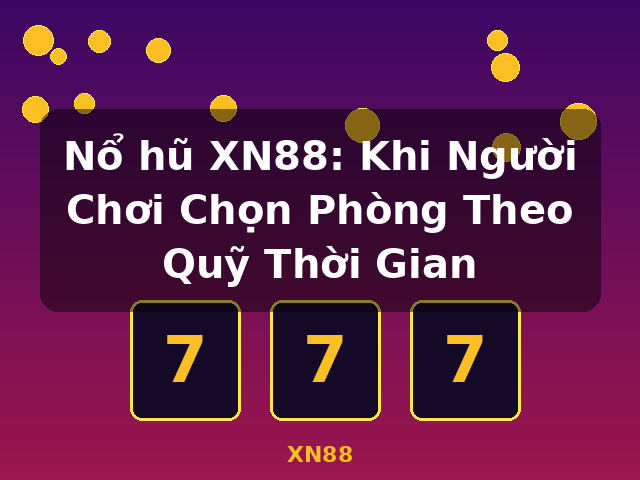 Nổ hũ XN88: Khi Người Chơi Chọn Phòng Theo Quỹ Thời Gian - XN88 Nổ hũ XN88: Khi Người Chơi Chọn Phòng Theo Quỹ Thời Gian - XN88