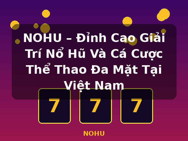 NOHU – Đỉnh Cao Giải Trí Nổ Hũ Và Cá Cược Thể Thao Đa Mặt Tại Việt Nam - NOHU NOHU – Đỉnh Cao Giải Trí Nổ Hũ Và Cá Cược Thể Thao Đa Mặt Tại Việt Nam - NOHU