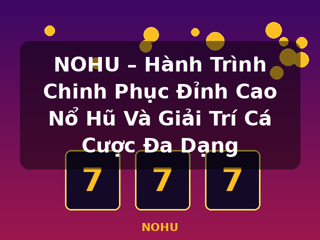 NOHU – Hành Trình Chinh Phục Đỉnh Cao Nổ Hũ Và Giải Trí Cá Cược Đa Dạng - NOHU NOHU – Hành Trình Chinh Phục Đỉnh Cao Nổ Hũ Và Giải Trí Cá Cược Đa Dạng - NOHU