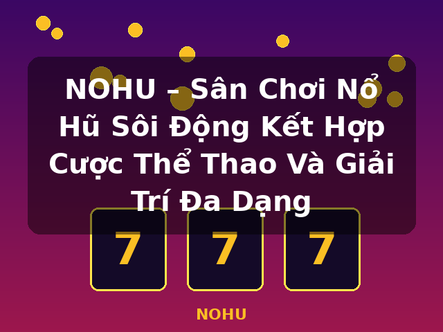 NOHU – Sân Chơi Nổ Hũ Sôi Động Kết Hợp Cược Thể Thao Và Giải Trí Đa Dạng - NOHU NOHU – Sân Chơi Nổ Hũ Sôi Động Kết Hợp Cược Thể Thao Và Giải Trí Đa Dạng - NOHU