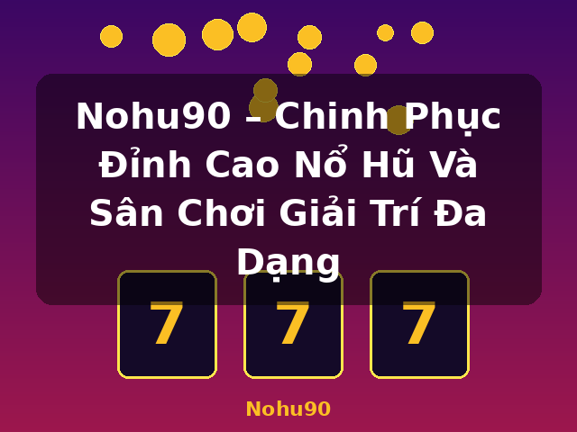 Nohu90 – Chinh Phục Đỉnh Cao Nổ Hũ Và Sân Chơi Giải Trí Đa Dạng - Nohu90