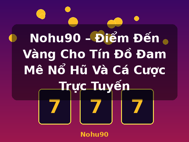 Nohu90 – Điểm Đến Vàng Cho Tín Đồ Đam Mê Nổ Hũ Và Cá Cược Trực Tuyến - Nohu90 Nohu90 – Điểm Đến Vàng Cho Tín Đồ Đam Mê Nổ Hũ Và Cá Cược Trực Tuyến - Nohu90