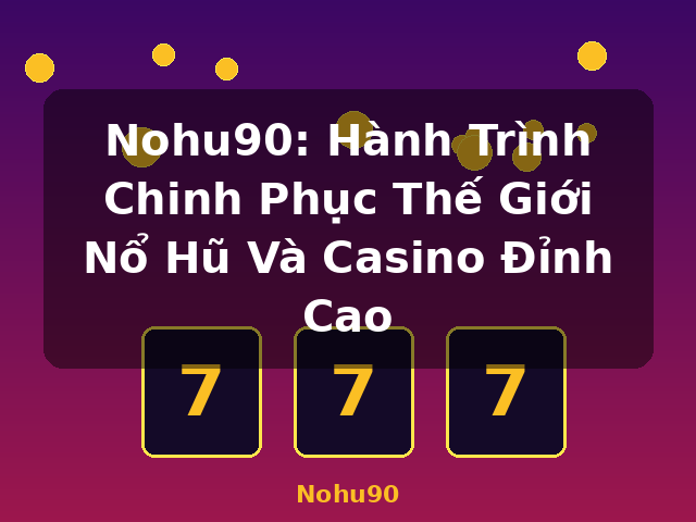 Nohu90: Hành Trình Chinh Phục Thế Giới Nổ Hũ Và Casino Đỉnh Cao - Nohu90 Nohu90: Hành Trình Chinh Phục Thế Giới Nổ Hũ Và Casino Đỉnh Cao - Nohu90