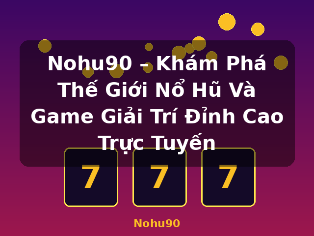 Nohu90 – Khám Phá Thế Giới Nổ Hũ Và Game Giải Trí Đỉnh Cao Trực Tuyến - Nohu90 Nohu90 – Khám Phá Thế Giới Nổ Hũ Và Game Giải Trí Đỉnh Cao Trực Tuyến - Nohu90
