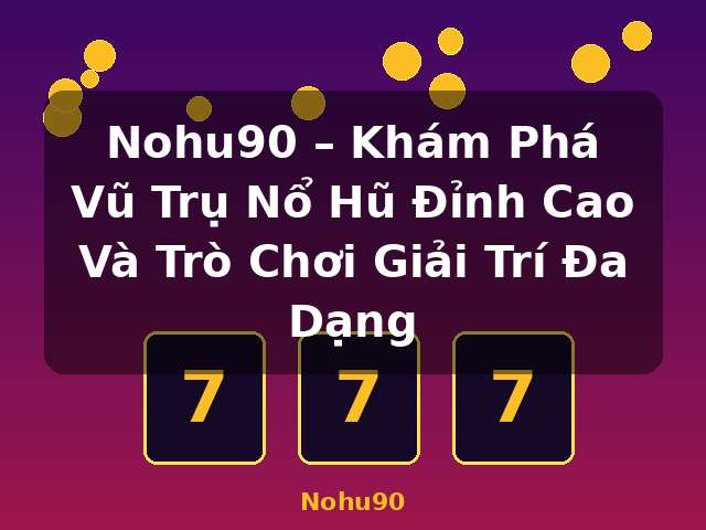 Nohu90 – Khám Phá Vũ Trụ Nổ Hũ Đỉnh Cao Và Trò Chơi Giải Trí Đa Dạng - Nohu90 Nohu90 – Khám Phá Vũ Trụ Nổ Hũ Đỉnh Cao Và Trò Chơi Giải Trí Đa Dạng - Nohu90