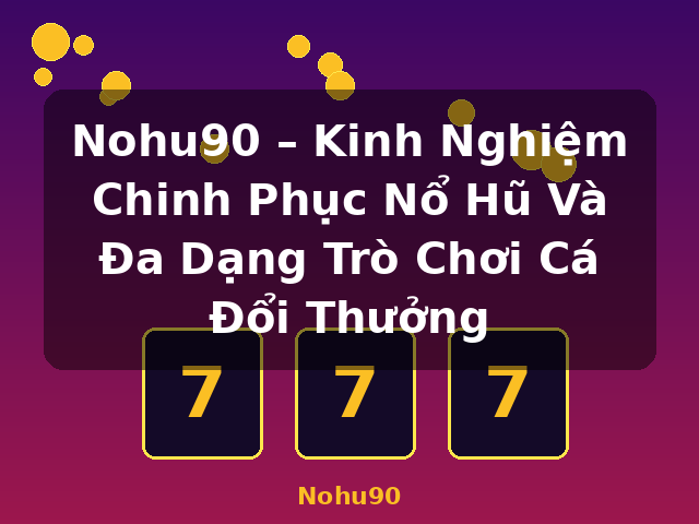 Nohu90 – Kinh Nghiệm Chinh Phục Nổ Hũ Và Đa Dạng Trò Chơi Cá Đổi Thưởng - Nohu90 Nohu90 – Kinh Nghiệm Chinh Phục Nổ Hũ Và Đa Dạng Trò Chơi Cá Đổi Thưởng - Nohu90