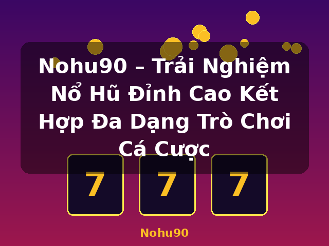 Nohu90 – Trải Nghiệm Nổ Hũ Đỉnh Cao Kết Hợp Đa Dạng Trò Chơi Cá Cược - Nohu90