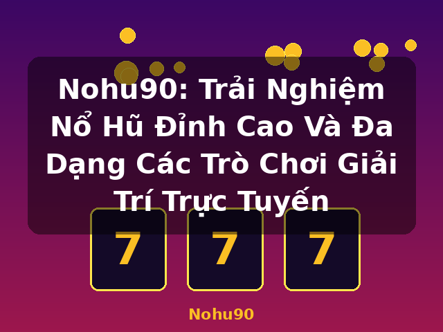 Nohu90: Trải Nghiệm Nổ Hũ Đỉnh Cao Và Đa Dạng Các Trò Chơi Giải Trí Trực Tuyến - Nohu90
