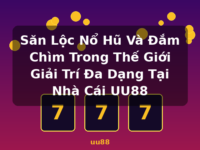 Săn Lộc Nổ Hũ Và Đắm Chìm Trong Thế Giới Giải Trí Đa Dạng Tại Nhà Cái UU88 - uu88 Săn Lộc Nổ Hũ Và Đắm Chìm Trong Thế Giới Giải Trí Đa Dạng Tại Nhà Cái UU88 - uu88