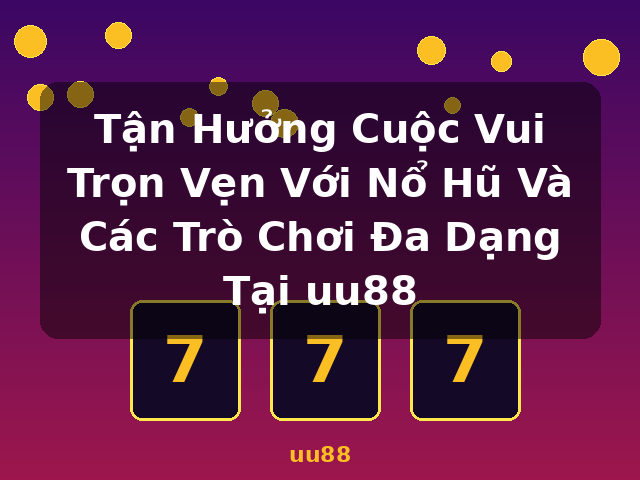 Tận Hưởng Cuộc Vui Trọn Vẹn Với Nổ Hũ Và Các Trò Chơi Đa Dạng Tại uu88 - uu88 Tận Hưởng Cuộc Vui Trọn Vẹn Với Nổ Hũ Và Các Trò Chơi Đa Dạng Tại uu88 - uu88