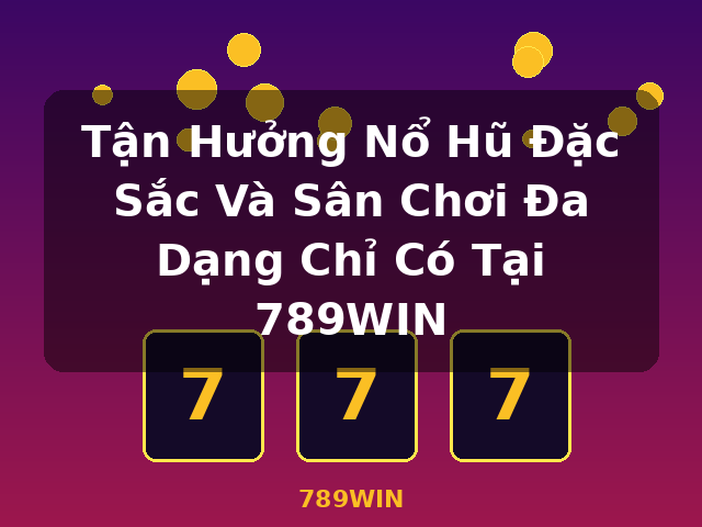 Tận Hưởng Nổ Hũ Đặc Sắc Và Sân Chơi Đa Dạng Chỉ Có Tại 789WIN - 789WIN Tận Hưởng Nổ Hũ Đặc Sắc Và Sân Chơi Đa Dạng Chỉ Có Tại 789WIN - 789WIN