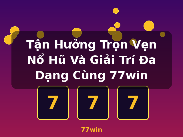 Tận Hưởng Trọn Vẹn Nổ Hũ Và Giải Trí Đa Dạng Cùng 77win - 77win Tận Hưởng Trọn Vẹn Nổ Hũ Và Giải Trí Đa Dạng Cùng 77win - 77win