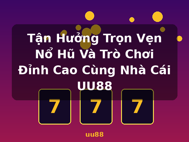 Tận Hưởng Trọn Vẹn Nổ Hũ Và Trò Chơi Đỉnh Cao Cùng Nhà Cái UU88 - uu88 Tận Hưởng Trọn Vẹn Nổ Hũ Và Trò Chơi Đỉnh Cao Cùng Nhà Cái UU88 - uu88