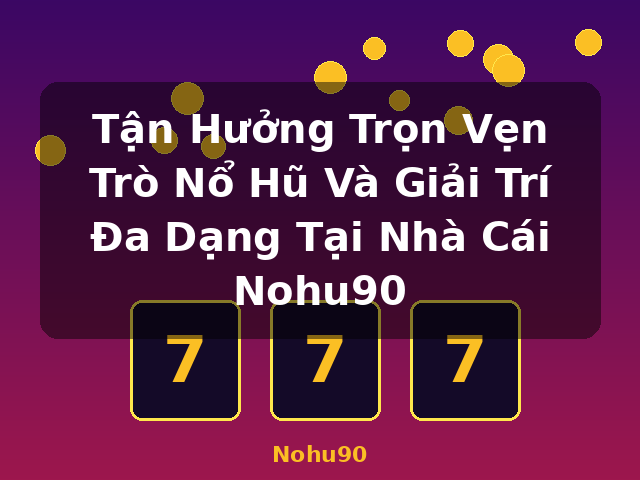 Tận Hưởng Trọn Vẹn Trò Nổ Hũ Và Giải Trí Đa Dạng Tại Nhà Cái Nohu90 - Nohu90