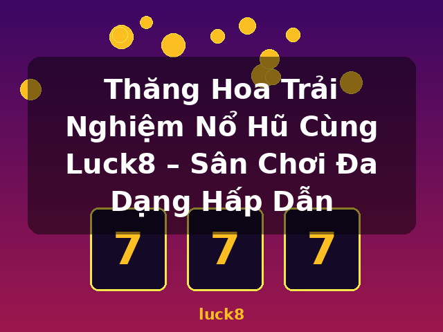Thăng Hoa Trải Nghiệm Nổ Hũ Cùng Luck8 – Sân Chơi Đa Dạng Hấp Dẫn - luck8