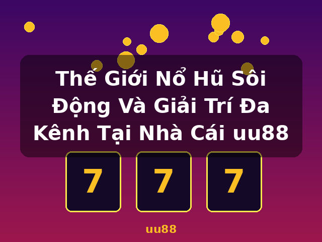 Thế Giới Nổ Hũ Sôi Động Và Giải Trí Đa Kênh Tại Nhà Cái uu88 - uu88 Thế Giới Nổ Hũ Sôi Động Và Giải Trí Đa Kênh Tại Nhà Cái uu88 - uu88