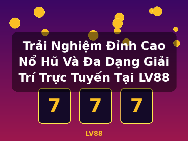 Trải Nghiệm Đỉnh Cao Nổ Hũ Và Đa Dạng Giải Trí Trực Tuyến Tại LV88 - LV88
