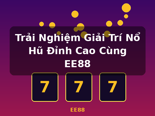 Trải Nghiệm Giải Trí Nổ Hũ Đỉnh Cao Cùng EE88 - EE88