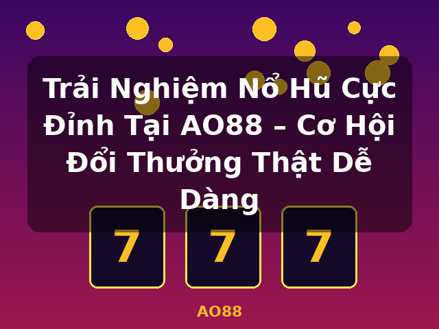 Trải Nghiệm Nổ Hũ Cực Đỉnh Tại AO88 – Cơ Hội Đổi Thưởng Thật Dễ Dàng - AO88