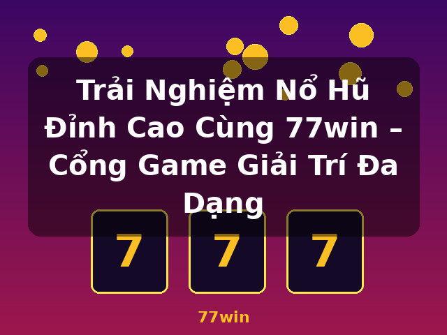 Trải Nghiệm Nổ Hũ Đỉnh Cao Cùng 77win – Cổng Game Giải Trí Đa Dạng - 77win Trải Nghiệm Nổ Hũ Đỉnh Cao Cùng 77win – Cổng Game Giải Trí Đa Dạng - 77win