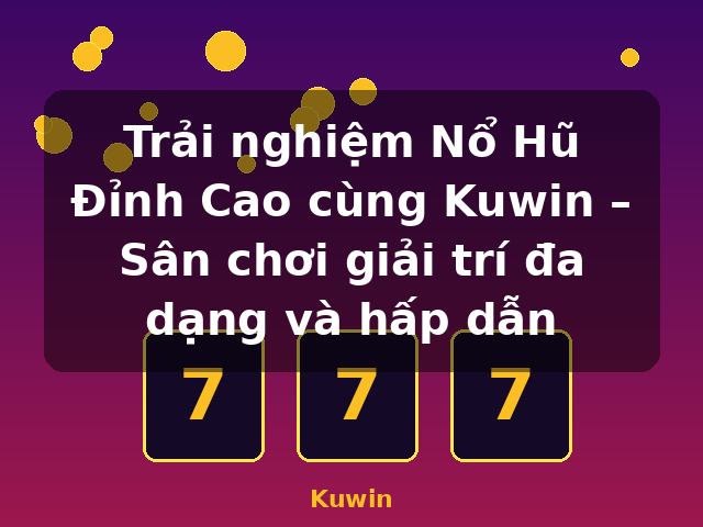 Trải nghiệm Nổ Hũ Đỉnh Cao cùng Kuwin – Sân chơi giải trí đa dạng và hấp dẫn - Kuwin