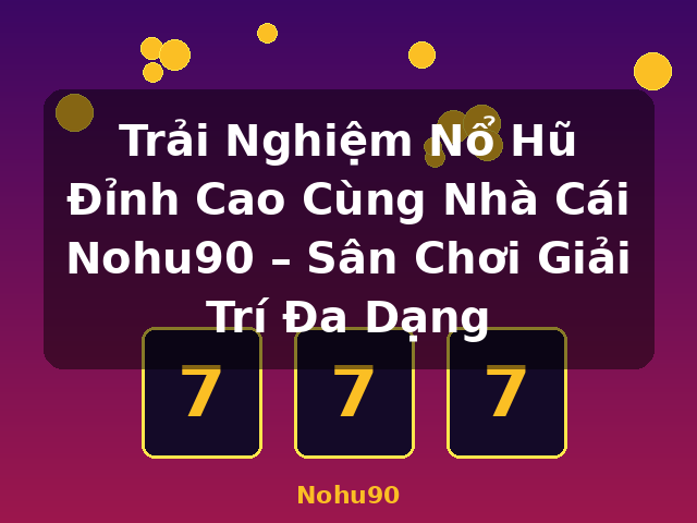 Trải Nghiệm Nổ Hũ Đỉnh Cao Cùng Nhà Cái Nohu90 – Sân Chơi Giải Trí Đa Dạng - Nohu90