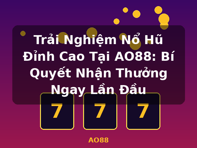 Trải Nghiệm Nổ Hũ Đỉnh Cao Tại AO88: Bí Quyết Nhận Thưởng Ngay Lần Đầu - AO88 Trải Nghiệm Nổ Hũ Đỉnh Cao Tại AO88: Bí Quyết Nhận Thưởng Ngay Lần Đầu - AO88