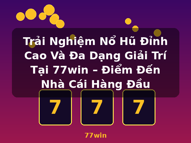 Trải Nghiệm Nổ Hũ Đỉnh Cao Và Đa Dạng Giải Trí Tại 77win – Điểm Đến Nhà Cái Hàng Đầu - 77win