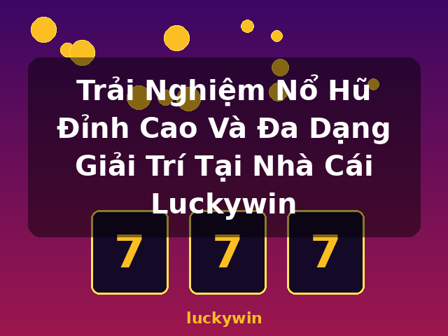 Trải Nghiệm Nổ Hũ Đỉnh Cao Và Đa Dạng Giải Trí Tại Nhà Cái Luckywin - luckywin Trải Nghiệm Nổ Hũ Đỉnh Cao Và Đa Dạng Giải Trí Tại Nhà Cái Luckywin - luckywin
