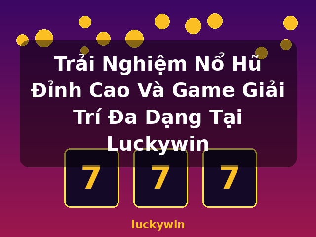 Trải Nghiệm Nổ Hũ Đỉnh Cao Và Game Giải Trí Đa Dạng Tại Luckywin - luckywin Trải Nghiệm Nổ Hũ Đỉnh Cao Và Game Giải Trí Đa Dạng Tại Luckywin - luckywin