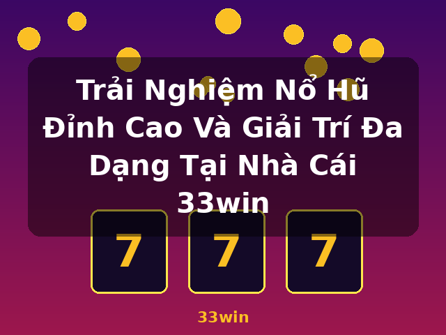 Trải Nghiệm Nổ Hũ Đỉnh Cao Và Giải Trí Đa Dạng Tại Nhà Cái 33win - 33win