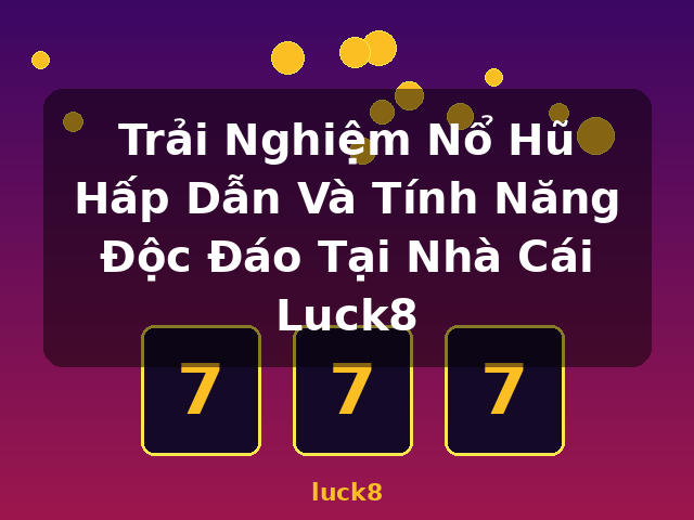 Trải Nghiệm Nổ Hũ Hấp Dẫn Và Tính Năng Độc Đáo Tại Nhà Cái Luck8 - luck8