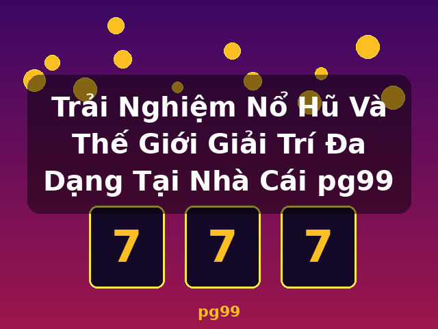 Trải Nghiệm Nổ Hũ Và Thế Giới Giải Trí Đa Dạng Tại Nhà Cái pg99 - pg99 Trải Nghiệm Nổ Hũ Và Thế Giới Giải Trí Đa Dạng Tại Nhà Cái pg99 - pg99